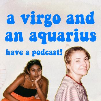 A Virgo and Aquarius Have a Podcast