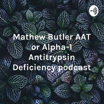 Mathew Butler AAT or Alpha-1 Antitrypsin Deficiency podcast