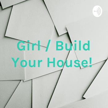 Girl / Build Your House!