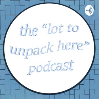 the "lot to unpack here" podcast