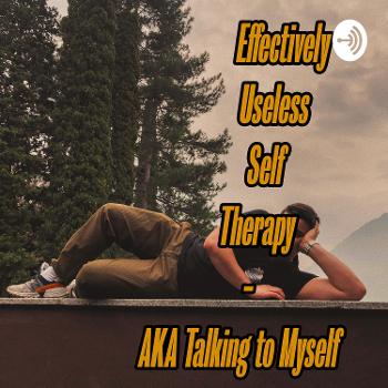 Effectively Useless Self Therapy - AKA talking to myself