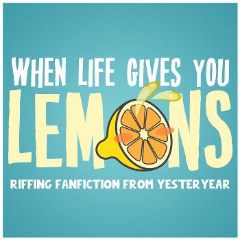 When Life Gives You Lemons: Riffing Fanfiction from Yesteryear
