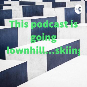 This podcast is going downhill...skiing