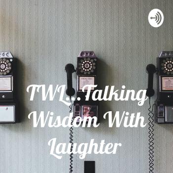 TWL...Talking Wisdom With Laughter