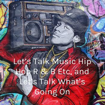 Let's Talk Music Hip Hop R & B Etc, and Let's Talk What's Going On
