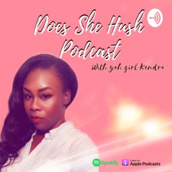 Does She Hush Podcast With Yah Girl Kendra
