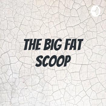 The Big Fat Scoop