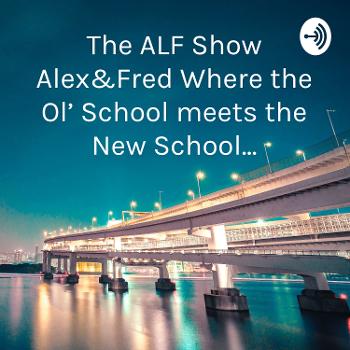 The “ALF” Show Alex&Leroy Frederick “Podcast” Where the Ol’ School meets the New School...