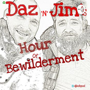 Daz ‘n’ Jim’s Hour of Bewilderment