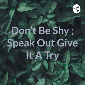 Don't Be Shy ; Speak Out Give It A Try