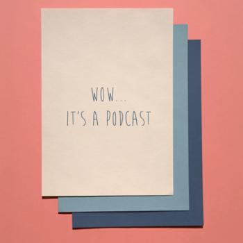 Wow...It’s a podcast
