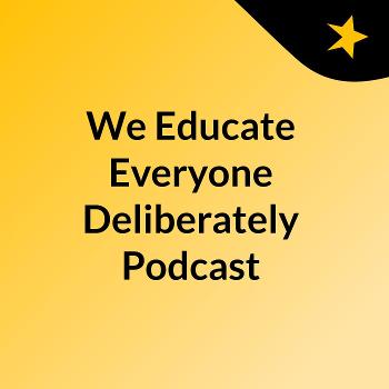 We Educate Everyone Deliberately Podcast