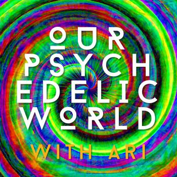 Our Psychedelic World with Ari