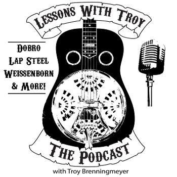 Lessons With Troy - A Podcast all about Dobro (Resonator Guitar), Lap Steel, Weissenborn and More!