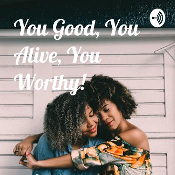 You Good, You Alive, You Worthy!