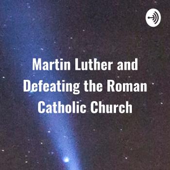 Martin Luther and Defeating the Roman Catholic Church