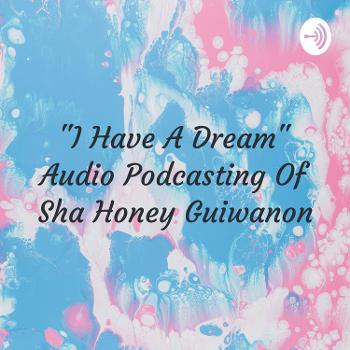 "I Have A Dream" Audio Podcasting Of Sha Honey Guiwanon