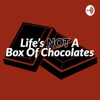 LIFE’S NOT A BOX OF CHOCOLATES