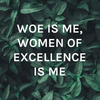 WOE IS ME, WOMEN OF EXCELLENCE IS ME