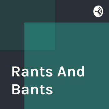 Rants And Bants