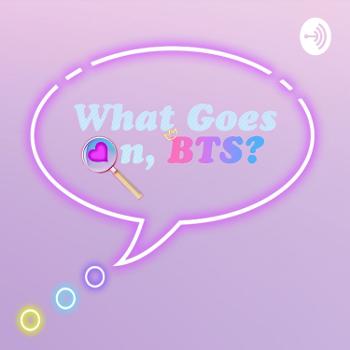 What Goes On, BTS? - An ARMY Made BTS Podcast