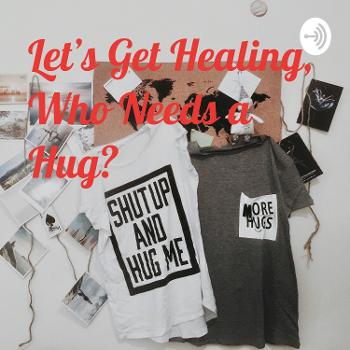 Let’s Get Healing, Who Needs a Hug?