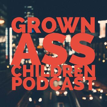 Grown Ass Children Podcast