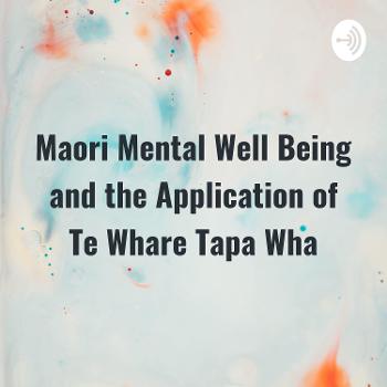 Maori Mental Well Being and the Application of Te Whare Tapa Wha