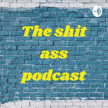 The shit ass podcast