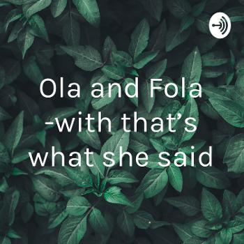 Ola and Fola -with that’s what she said
