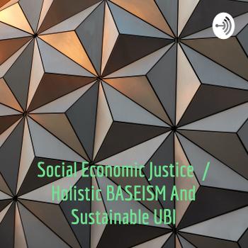 Social Economic Justice / Holistic BASEISM And Sustainable UBI
