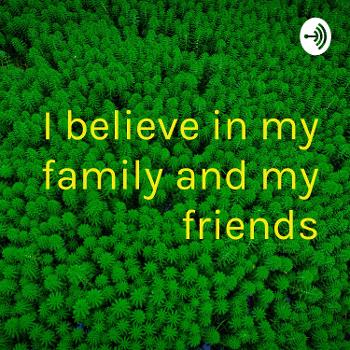 I believe in my family and my friends
