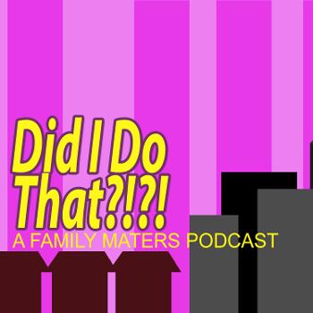 Did I Do That - A Family Matters Podcast