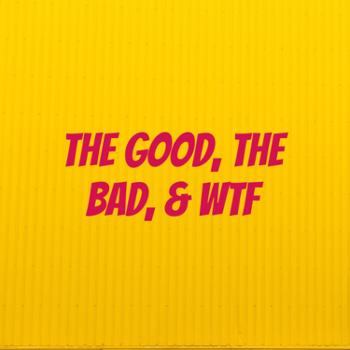 The good, the bad, and WTF