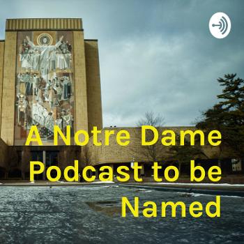 A Notre Dame Podcast to be Named