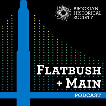 Flatbush + Main: A Podcast from Brooklyn Historical Society