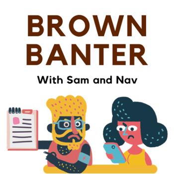 Brown Banter w. Sam and Nav
