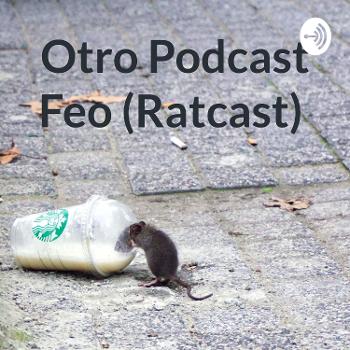 Otro Podcast Feo (Ratcast)