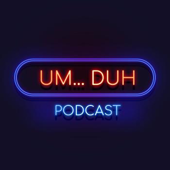 Um Duh Podcast
