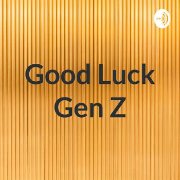Good Luck Gen Z