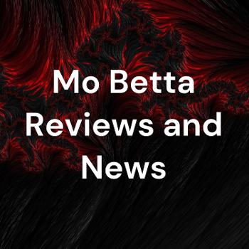 Mo Betta Reviews and News