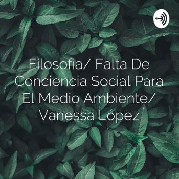 Filosofia/ Falta De Conciencia Social Para El Medio Ambiente/ Vanessa López