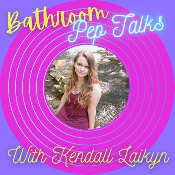 Bathroom Pep Talks with Kendall Laikyn