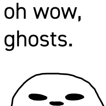 oh wow, ghosts.