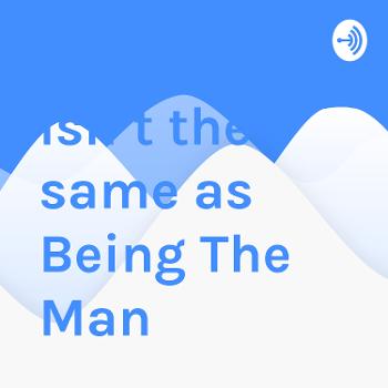 Wanting To Be The Man Isn’t the same as Being The Man