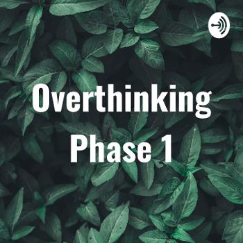 Overthinking Phase 1