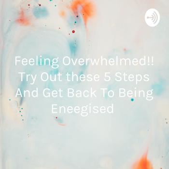 Feeling Overwhelmed!! Try Out these 5 Steps And Get Back To Being Eneegised