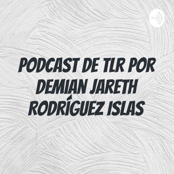 Podcast de TLR por Demian Jareth Rodríguez Islas