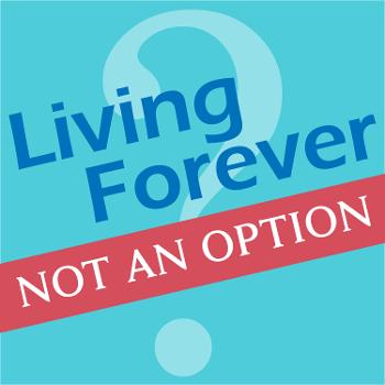 Living Forever, Not an Option