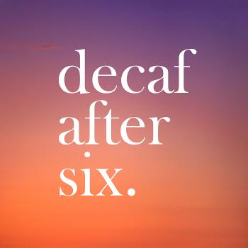 Decaf After Six